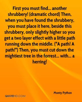 shrubbery! (dramatic chord) Then, when you have found the shrubbery ...