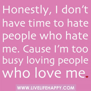 who hate me. Cause I'm too busy loving people who love me.Quotes ...