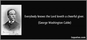... knows the Lord loveth a cheerful giver. - George Washington Cable