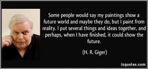 Some people would say my paintings show a future world and maybe they ...