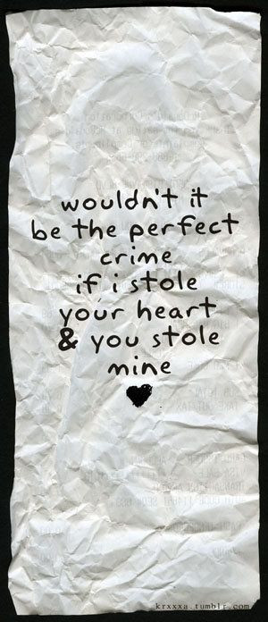 ... it be the perfect crime, if i stole your heart & you stole mine