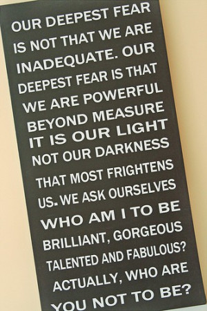 ... by the miraculous Marianne Williamson: “Our deepest fear…” YES