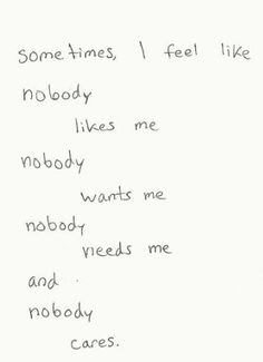 sometimes, i feel like nobody likes me nobody wants me nobody needs me ...