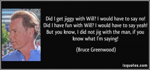 not jig with the man if you know what I 39 m saying Bruce Greenwood