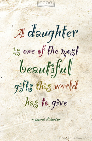daughter by Laurel Atherton “A daughter is one of the most beautiful ...