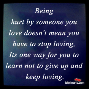 Being hurt by someone you love doesn’t mean you have to stop loving,