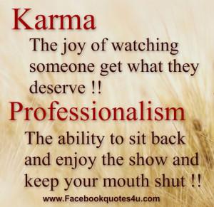 Karma : The joy of watching someone get what they deserve !!