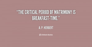 The critical period of matrimony is breakfast-time.”
