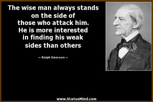 The wise man always stands on the side of those who attack him. He is ...