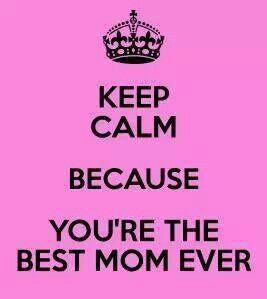 Keep calm because you're the best mom ever