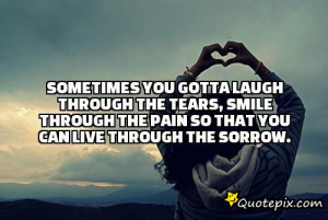 ... tears, smile through the pain so that you can live through the sorrow