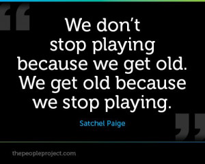 stop playing because we get old. We get old because we stop playing ...