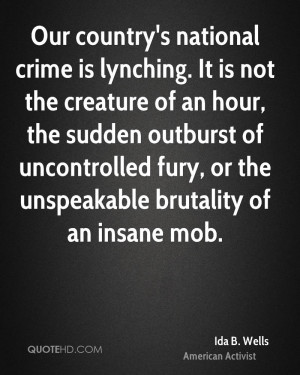 Our country's national crime is lynching. It is not the creature of an ...