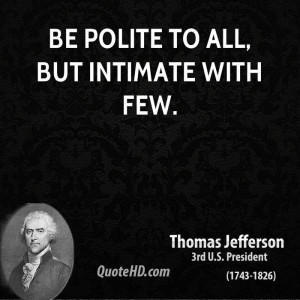Be polite to all, but intimate with few.