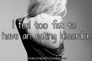 feel too fat to have an eating disorder.