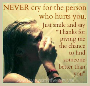 Never cry for the person who hurts you.