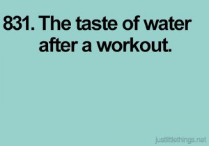 The taste of water after a workout.