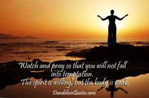 Watch and pray so that you will not fall into temptation. The spirit ...