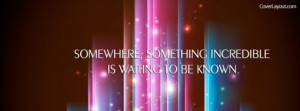 Somewhere Something Incredible Is Waiting Facebook Cover