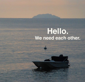 Hello we need each other.