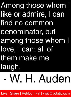 Among those whom I like or admire, I can find no common denominator ...
