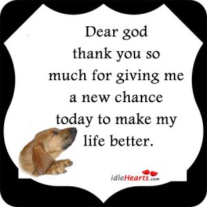 Dear God Thank You So Much For Giving Me A New Chance Today To Make My ...