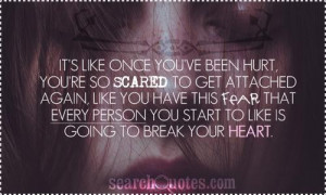 like once you've been hurt, you're so scared to get attached again ...