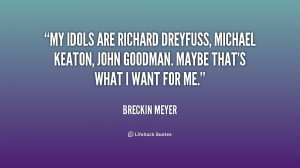 My idols are Richard Dreyfuss, Michael Keaton, John Goodman. Maybe ...