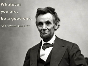 ... QUOTE & POSTER: Whatever you are, be a good one. – Abraham Lincoln