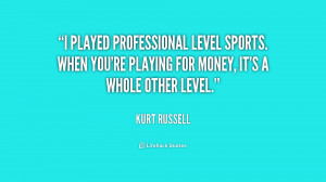 played professional level sports. When you're playing for money, it ...