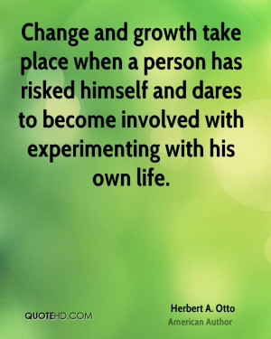 Change and growth take place when a person has risked himself and ...