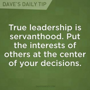 True leadership is servanthood. Put the interest of others at the ...