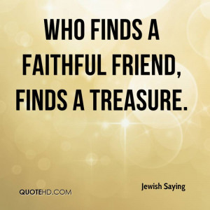 Who finds a faithful friend, finds a treasure.