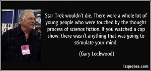... wasn't anything that was going to stimulate your mind. - Gary Lockwood