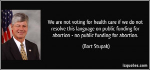 ... funding for abortion - no public funding for abortion. - Bart Stupak