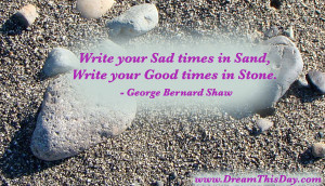 write your sad times in sand write your good times