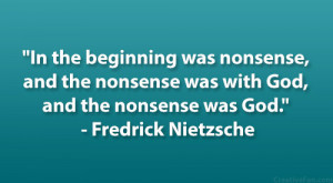 ... was with God, and the nonsense was God.” – Fredrick Nietzsche