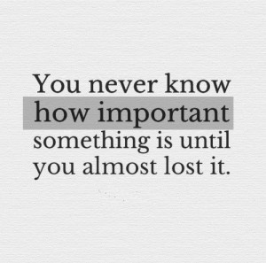 ... how important something is until you almost lost it. #life #quotes