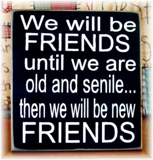 We will be friends until we are old and senile... typography sign