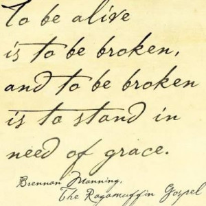 ... , and to be broken is to stand in need of grace.~ Brennan Manning