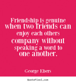 Quote about friendship - Friendship is genuine when two friends can ...