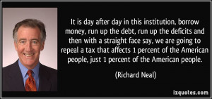 It is day after day in this institution, borrow money, run up the debt ...