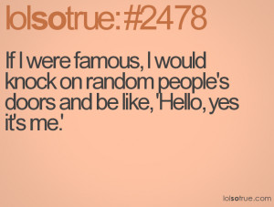 If I were famous, I would knock on random people's doors and be like ...