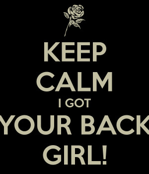 KEEP CALM I GOT YOUR BACK GIRL!