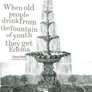 When old people drink from the fountain of youth they get Edema
