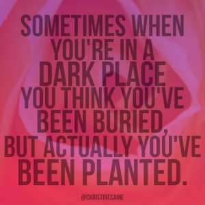 Sometimes when you're in a dark place you think you've been buried ...
