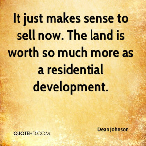 It just makes sense to sell now. The land is worth so much more as a ...