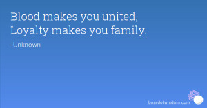 Blood makes you united, Loyalty makes you family.