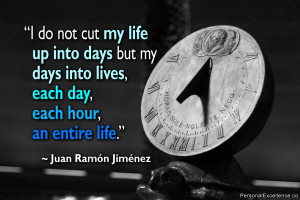 ... lives, each day, each hour, an entire life.” ~ Juan Ramón Jiménez