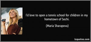... tennis school for children in my hometown of Sochi. - Maria Sharapova